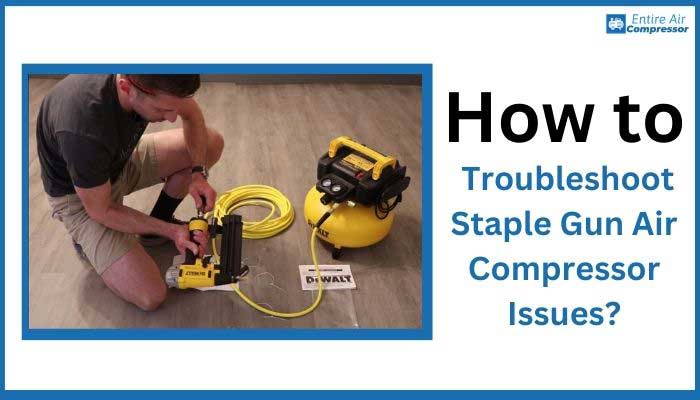 How to Troubleshoot Staple Gun Air Compressor Issues?